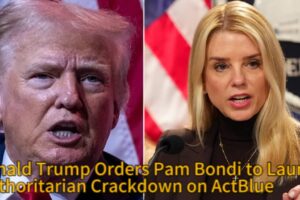 Donald Trump Orders Pam Bondi’s DOJ to Launch Authoritarian Crackdown on ActBlue"