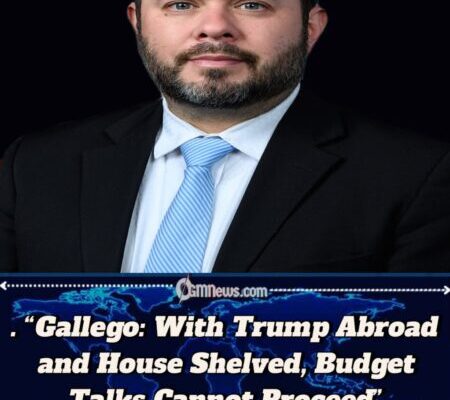 Gallego: With Trump Abroad and House Shelved, Budget Talks Cannot Proceed