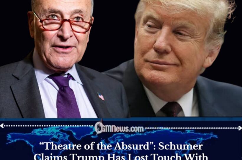 “Theatre of the Absurd”: Schumer Claims Trump Is Governing Like a Showman
