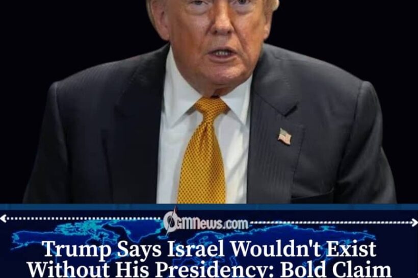 Donald Trump Says Israel Would Not Exist Without His Presidency