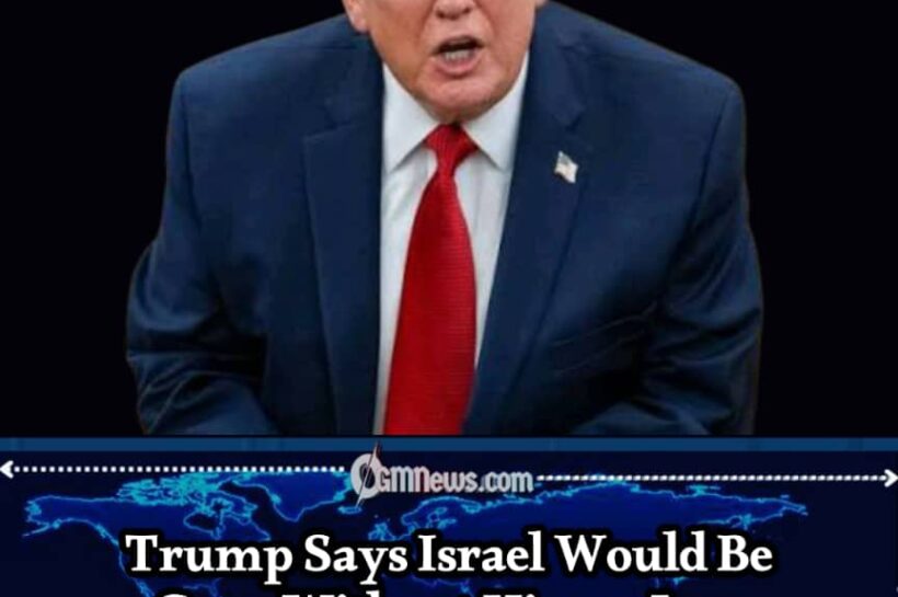 TRUMP SAYS “THERE WOULD BE NO ISRAEL” WITHOUT HIM — AND CLAIMS THE MIDDLE EAST COULD HAVE DISAPPEARED TOO