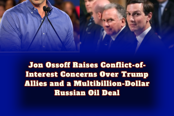 Jon Ossoff Raises Conflict-of-Interest Concerns Over Trump Allies and a Multibillion-Dollar Russian Oil Deal