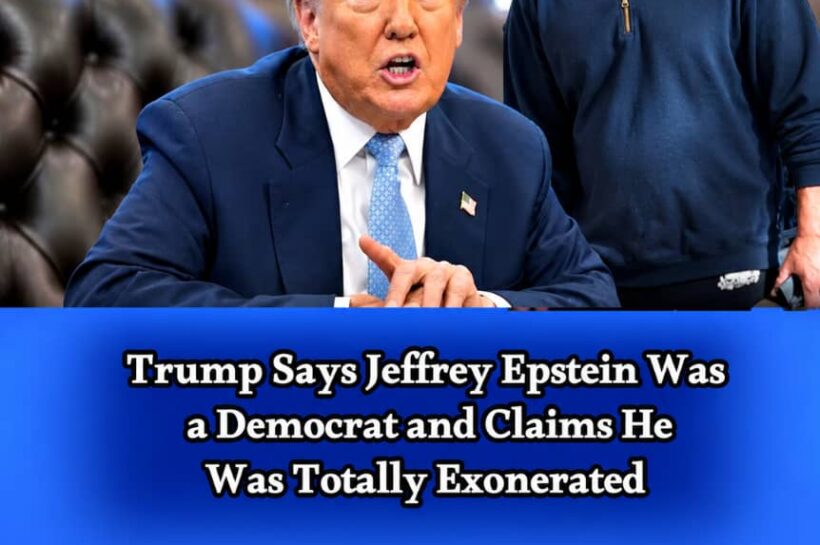Trump Says Epstein Was a Democrat and Claims He Was Totally Exonerated