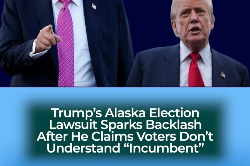 Trump Questions Voters’ Understanding of “Incumbent” as Alaska Election Lawsuit Sparks Political Backlash